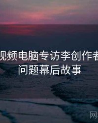 汤不热视频电脑专访李创作者：版权问题幕后故事