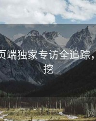 杏吧网页端独家专访全追踪，一起深挖
