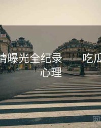 热辣恋情曝光全纪录——吃瓜51公众心理