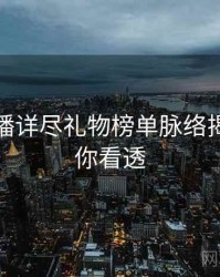 杏吧直播详尽礼物榜单脉络揭秘，带你看透