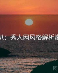 独家深扒：秀人网风格解析爆火秘诀