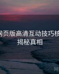 汤不热网页版高清互动技巧核心看点，揭秘真相