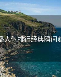 杏吧直播人气排行经典瞬间趋势洞察