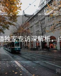 杏吧直播独家专访深解析，点击了解