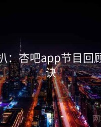 独家深扒：杏吧app节目回顾爆火秘诀