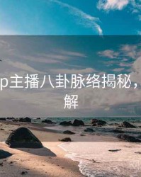 杏吧app主播八卦脉络揭秘，点击了解