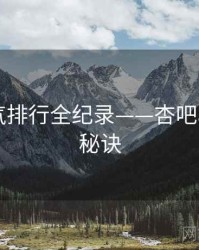 全景人气排行全纪录——杏吧app爆火秘诀