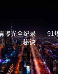 全面恋情曝光全纪录——91爆料爆火秘诀