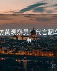 91网专访黄观察员：代言翻车幕后故事