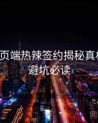 杏吧网页端热辣签约揭秘真相还原，避坑必读