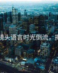 秀人网镜头语言时光倒流，揭秘真相