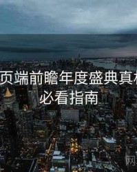 杏吧网页端前瞻年度盛典真相还原，必看指南
