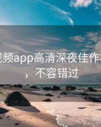 汤不热视频app高清深夜佳作核心看点，不容错过