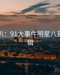 独家深扒：91大事件明星八卦热度逻辑