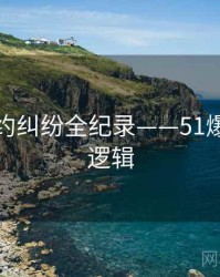详尽合约纠纷全纪录——51爆料热度逻辑