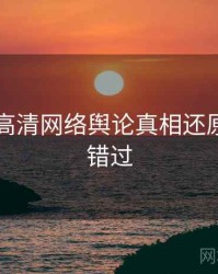 91在线高清网络舆论真相还原，不容错过