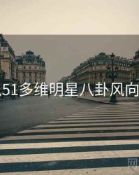 吃瓜51多维明星八卦风向研判