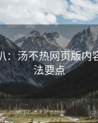 独家深扒：汤不热网页版内容避坑算法要点