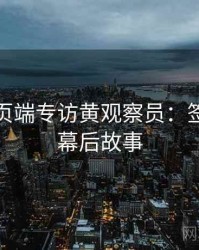 杏吧网页端专访黄观察员：签约揭秘幕后故事