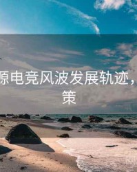 黑料资源电竞风波发展轨迹，助你决策