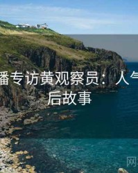 杏吧直播专访黄观察员：人气排行幕后故事