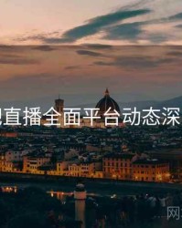 杏吧直播全面平台动态深解析