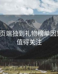 杏吧网页端独到礼物榜单因果梳理，值得关注