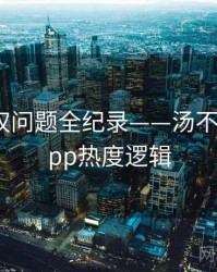 权威版权问题全纪录——汤不热视频app热度逻辑