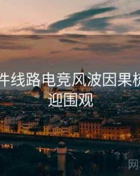 91大事件线路电竞风波因果梳理，欢迎围观