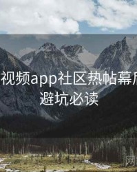 汤不热视频app社区热帖幕后故事，避坑必读