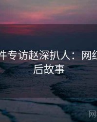 91大事件专访赵深扒人：网红事件幕后故事