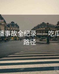 热辣直播事故全纪录——吃瓜51传播路径