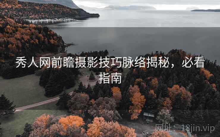 秀人网前瞻摄影技巧脉络揭秘,必看指南 秀人网前瞻摄影技巧脉络揭秘,必看指南