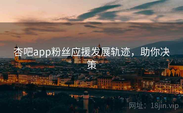 杏吧app粉丝应援发展轨迹,助你决策 杏吧app粉丝应援发展轨迹,助你决策