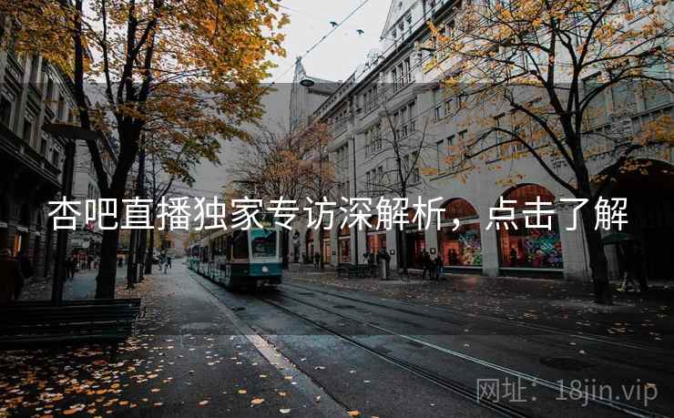 杏吧直播独家专访深解析,点击了解 杏吧直播独家专访深解析,点击了解