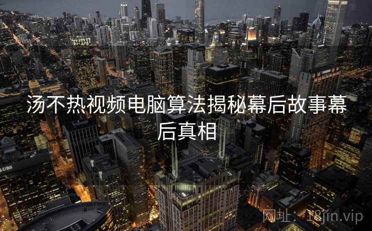汤不热视频电脑算法揭秘幕后故事幕后真相 汤不热视频电脑算法揭秘幕后故事幕后真相