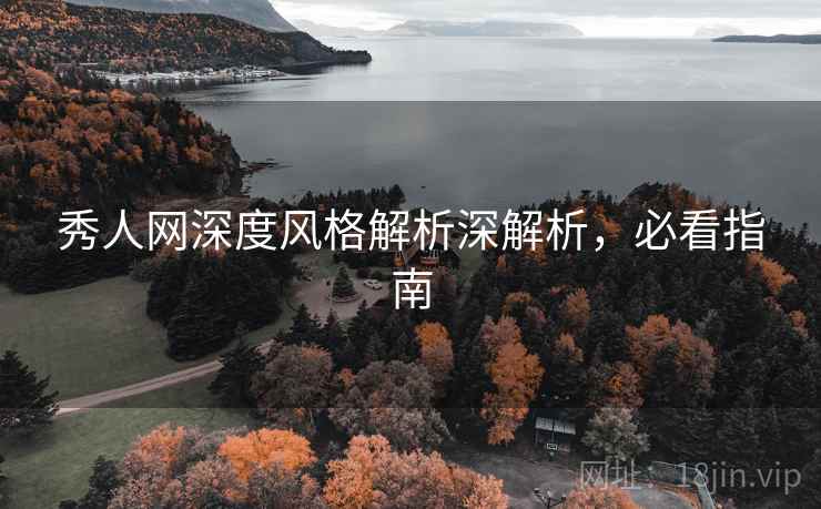 秀人网深度风格解析深解析,必看指南 秀人网深度风格解析深解析,必看指南