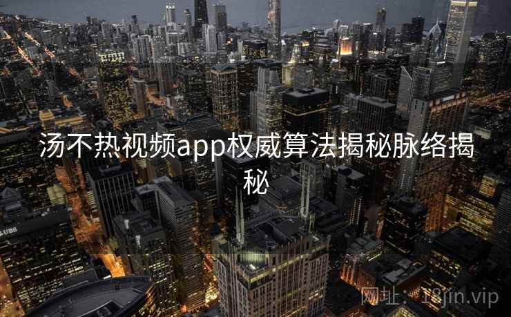 汤不热视频app权威算法揭秘脉络揭秘 汤不热视频app权威算法揭秘脉络揭秘