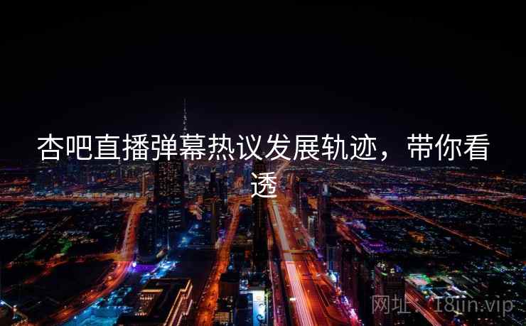 杏吧直播弹幕热议发展轨迹,带你看透 杏吧直播弹幕热议发展轨迹,带你看透