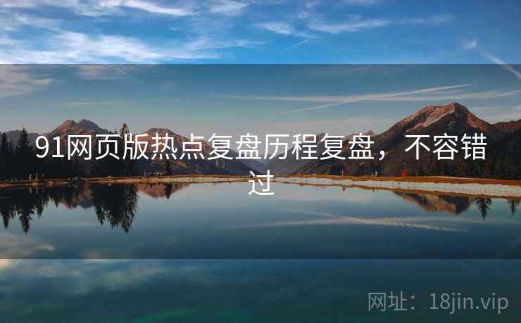 91网页版热点复盘历程复盘,不容错过 91网页版热点复盘历程复盘,不容错过