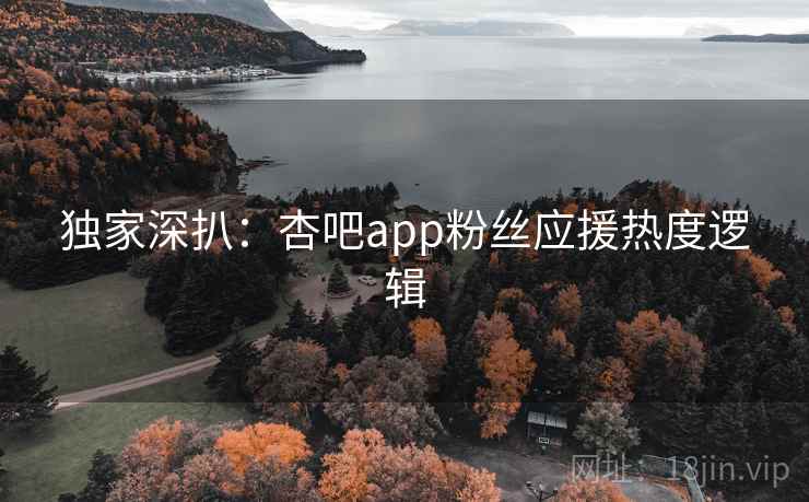 独家深扒:杏吧app粉丝应援热度逻辑 独家深扒:杏吧app粉丝应援热度逻辑