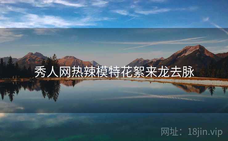 秀人网热辣模特花絮来龙去脉 秀人网热辣模特花絮来龙去脉